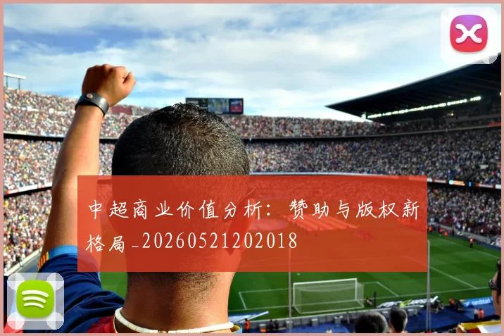 中超商业价值分析:赞助与版权新格局_20260521202018
