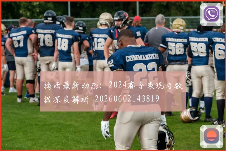 梅西最新动态:2024赛季表现与数据深度解析_20260602143819