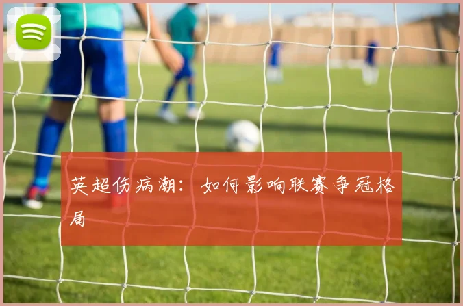 英超伤病潮：如何影响联赛争冠格局