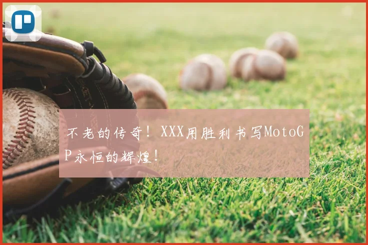 不老的传奇!XXX用胜利书写MotoGP永恒的辉煌!
