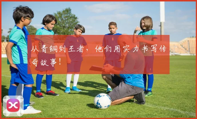 从青铜到王者，他们用实力书写传奇故事！