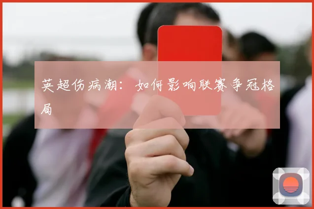 英超伤病潮：如何影响联赛争冠格局