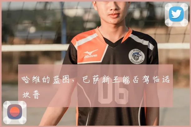 哈维的蓝图，巴萨新王能否驾临诺坎普