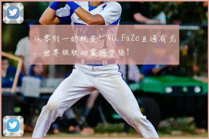 从零到一的蜕变！VG.FaZe互通有无，世界级联动震撼登场！