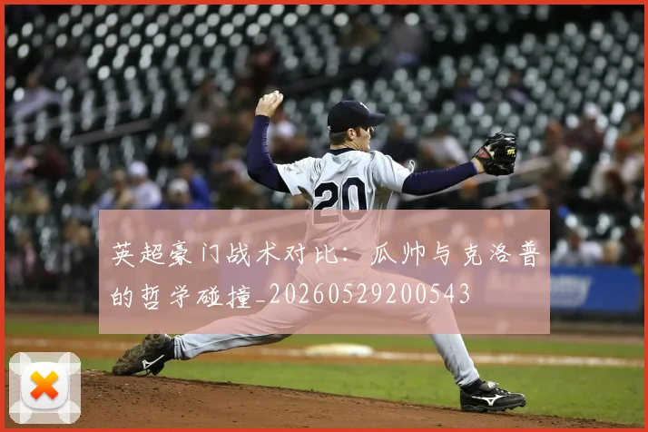 英超豪门战术对比:瓜帅与克洛普的哲学碰撞_20260529200543