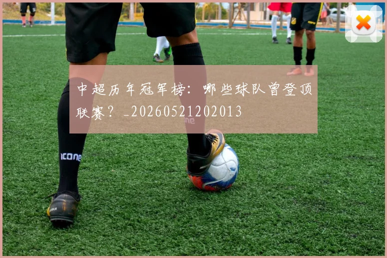 中超历年冠军榜:哪些球队曾登顶联赛?_20260521202013