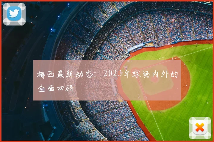 梅西最新动态：2023年球场内外的全面回顾