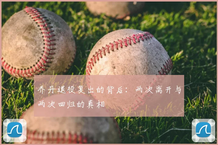 乔丹退役复出的背后:两次离开与两次回归的真相