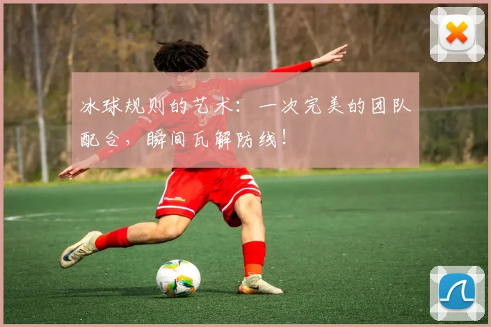 冰球规则的艺术:一次完美的团队配合,瞬间瓦解防线!