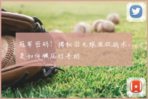 冠军密码!揭秘羽毛球混双战术,是如何碾压对手的