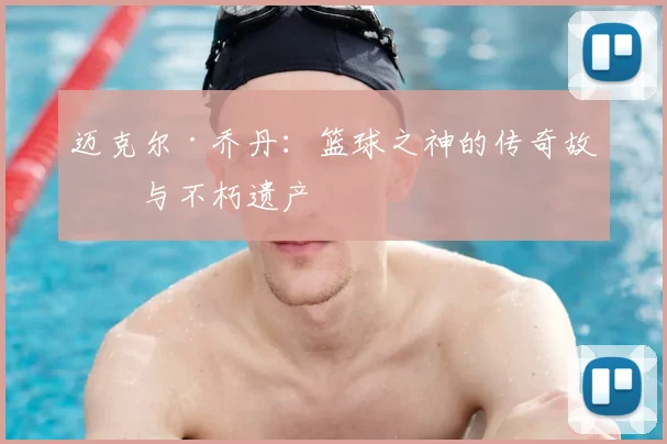 迈克尔·乔丹：篮球之神的传奇故事与不朽遗产