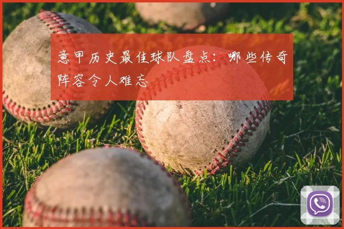 意甲历史最佳球队盘点：哪些传奇阵容令人难忘