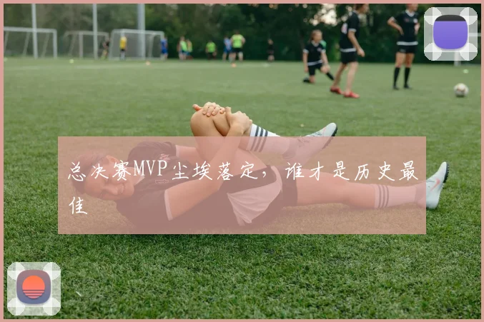 总决赛MVP尘埃落定,谁才是历史最佳
