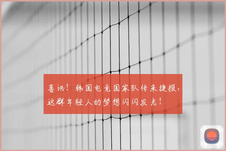 喜讯！韩国电竞国家队传来捷报，这群年轻人的梦想闪闪发光！