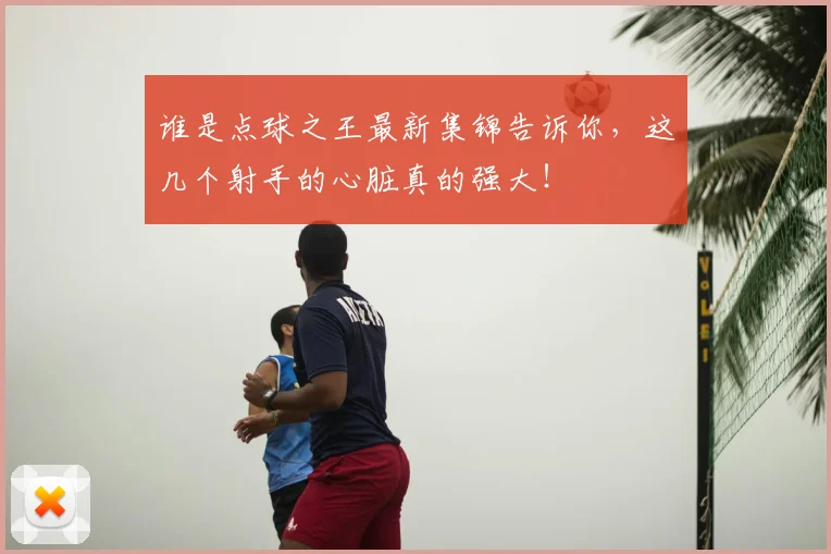 谁是点球之王最新集锦告诉你，这几个射手的心脏真的强大！