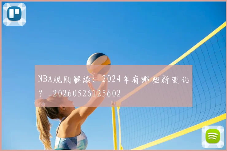 NBA规则解读:2024年有哪些新变化?_20260526125602