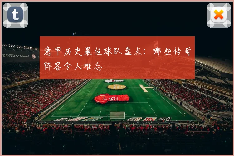 意甲历史最佳球队盘点：哪些传奇阵容令人难忘