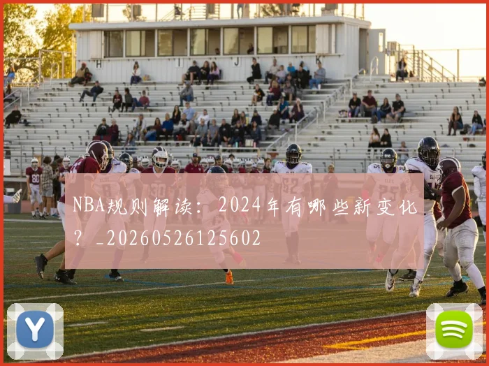 NBA规则解读:2024年有哪些新变化?_20260526125602