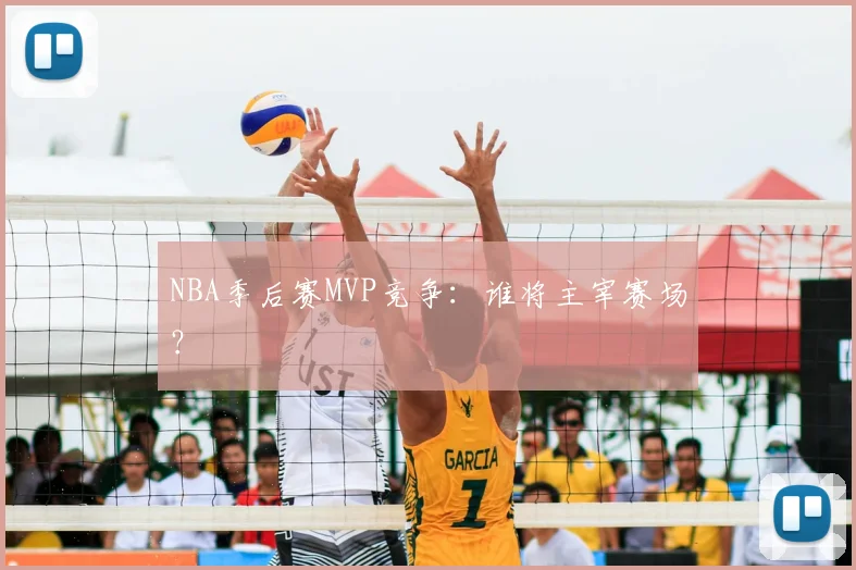 NBA季后赛MVP竞争：谁将主宰赛场？