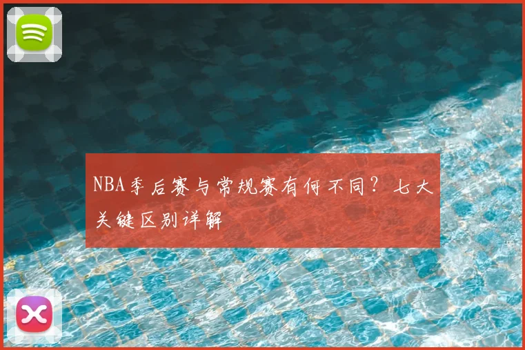 NBA季后赛与常规赛有何不同？七大关键区别详解