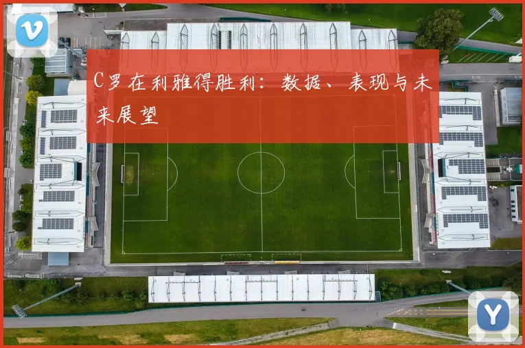 C罗在利雅得胜利：数据、表现与未来展望