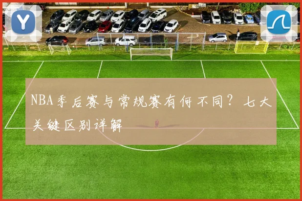 NBA季后赛与常规赛有何不同？七大关键区别详解