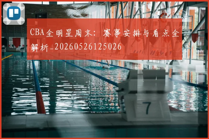 CBA全明星周末:赛事安排与看点全解析_20260526125026