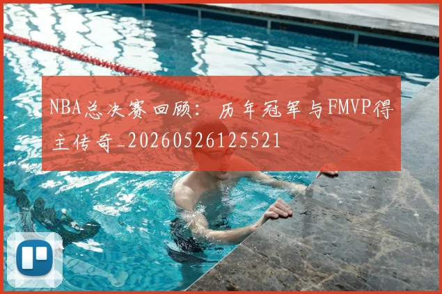 NBA总决赛回顾：历年冠军与FMVP得主传奇_20260526125521