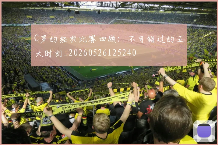 C罗的经典比赛回顾：不可错过的五大时刻_20260526125240