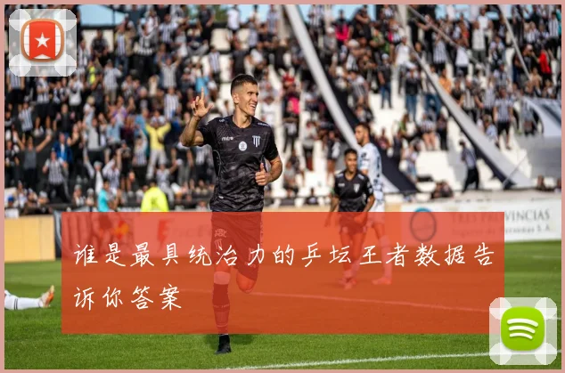 谁是最具统治力的乒坛王者数据告诉你答案